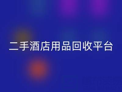 2025年二手酒店用品回收平臺推薦：靠譜公司盤點與行業(yè)解析