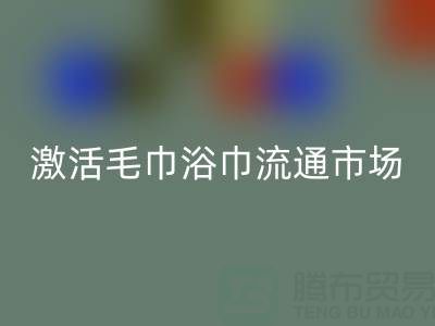 毛巾收購信息網：高效對接庫存資源，激活毛巾浴巾流通市場