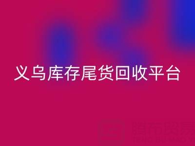 義烏庫存尾貨回收平臺怎么選？一鍵獲取正規上門回收電話