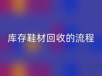 ヾ(*′▽‘*)?庫存鞋材回收的流程與注意事項詳解