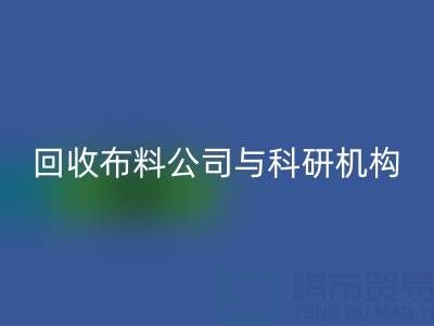 回收布料公司與科研機(jī)構(gòu)的合作新模式探索