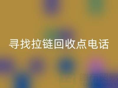 尋找拉鏈回收點(diǎn)？這些電話讓你少走彎路！