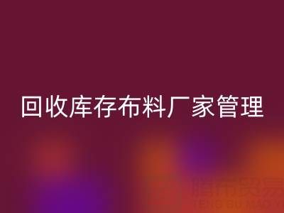 回收庫存布料廠家管理：紡織業(yè)可持續(xù)發(fā)展的綠色引擎