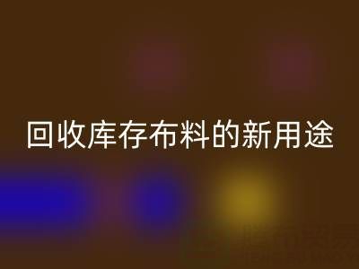 創(chuàng)新思維驅(qū)動(dòng)：回收庫存布料的新用途開發(fā)之旅
