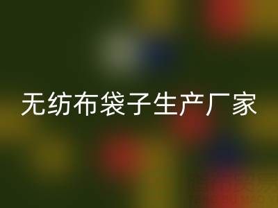 無紡布袋子生產廠家大全：地址與聯系電話全解析