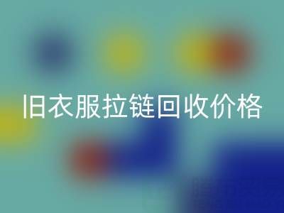 舊衣服拉鏈回收價格解析：上海騰布貿(mào)易公司助您變廢為寶