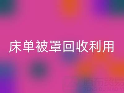 床單被罩回收利用：環(huán)保新思路與實(shí)用方法大揭秘