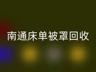 南通床單被罩回收市場(chǎng)行情怎么樣